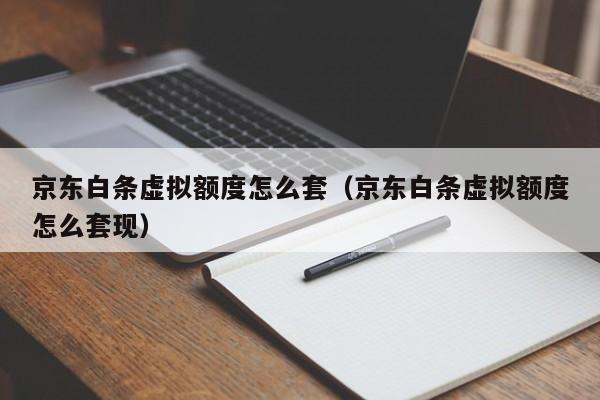 京东白条虚拟额度怎么套（京东白条虚拟额度怎么套现）