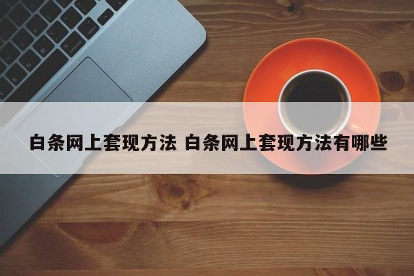 白条网上套现方法 白条网上套现方法有哪些