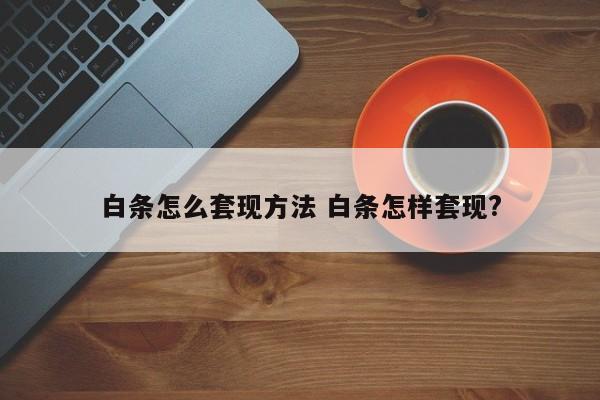 白条怎么套现方法 白条怎样套现?