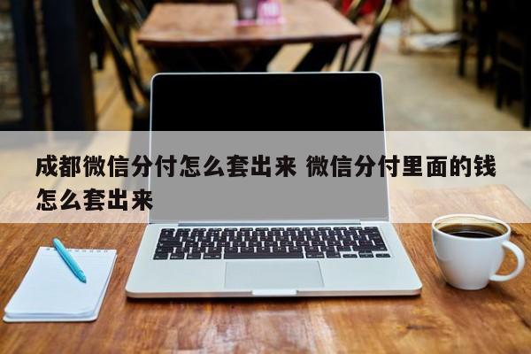 成都微信分付怎么套出来 微信分付里面的钱怎么套出来