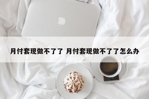 月付套现做不了了 月付套现做不了了怎么办