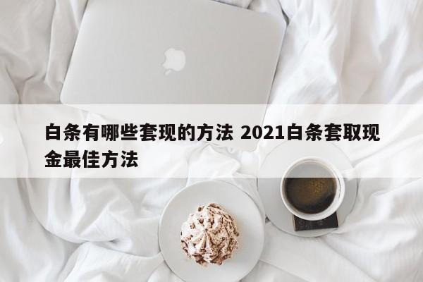 白条有哪些套现的方法 2021白条套取现金最佳方法